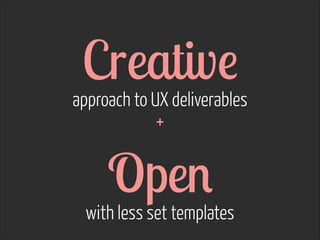 Creative  

approach to UX deliverables
+ 

Open  

with less set templates

 