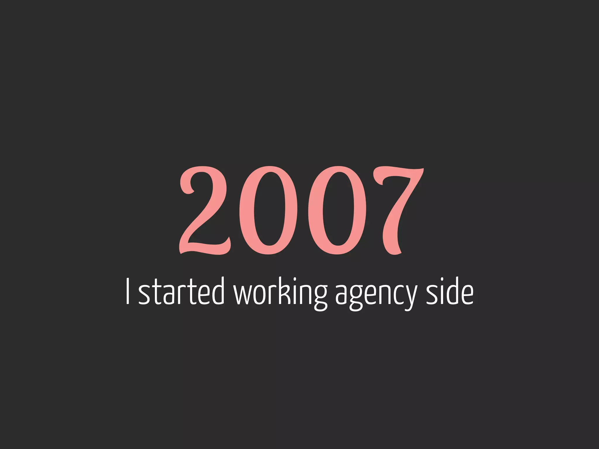 2007

I started working agency side

 