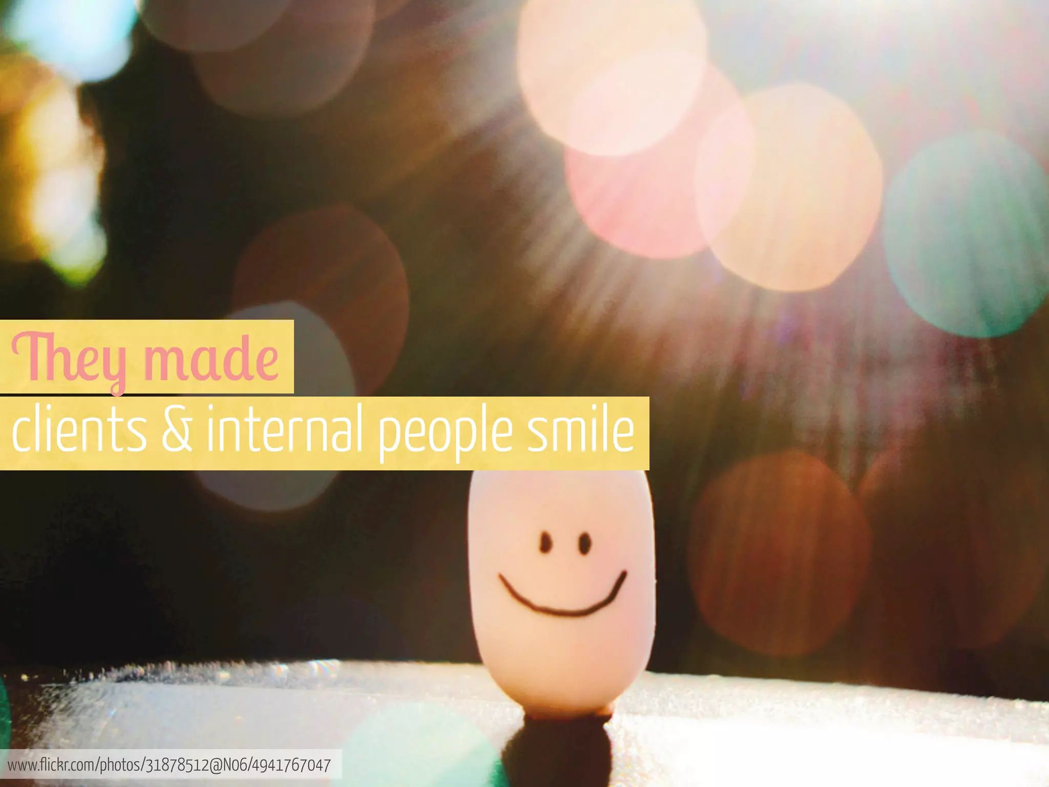 6!) /$*!
clients & internal people smile

www.flickr.com/photos/31878512@N06/4941767047

 