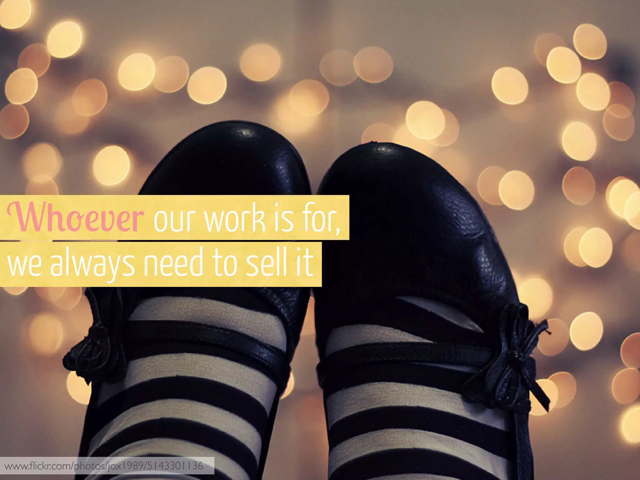 W+-!v!r our work is for,
we always need to sell it

www.ﬂickr.com/photos/jox1989/5143301136

 