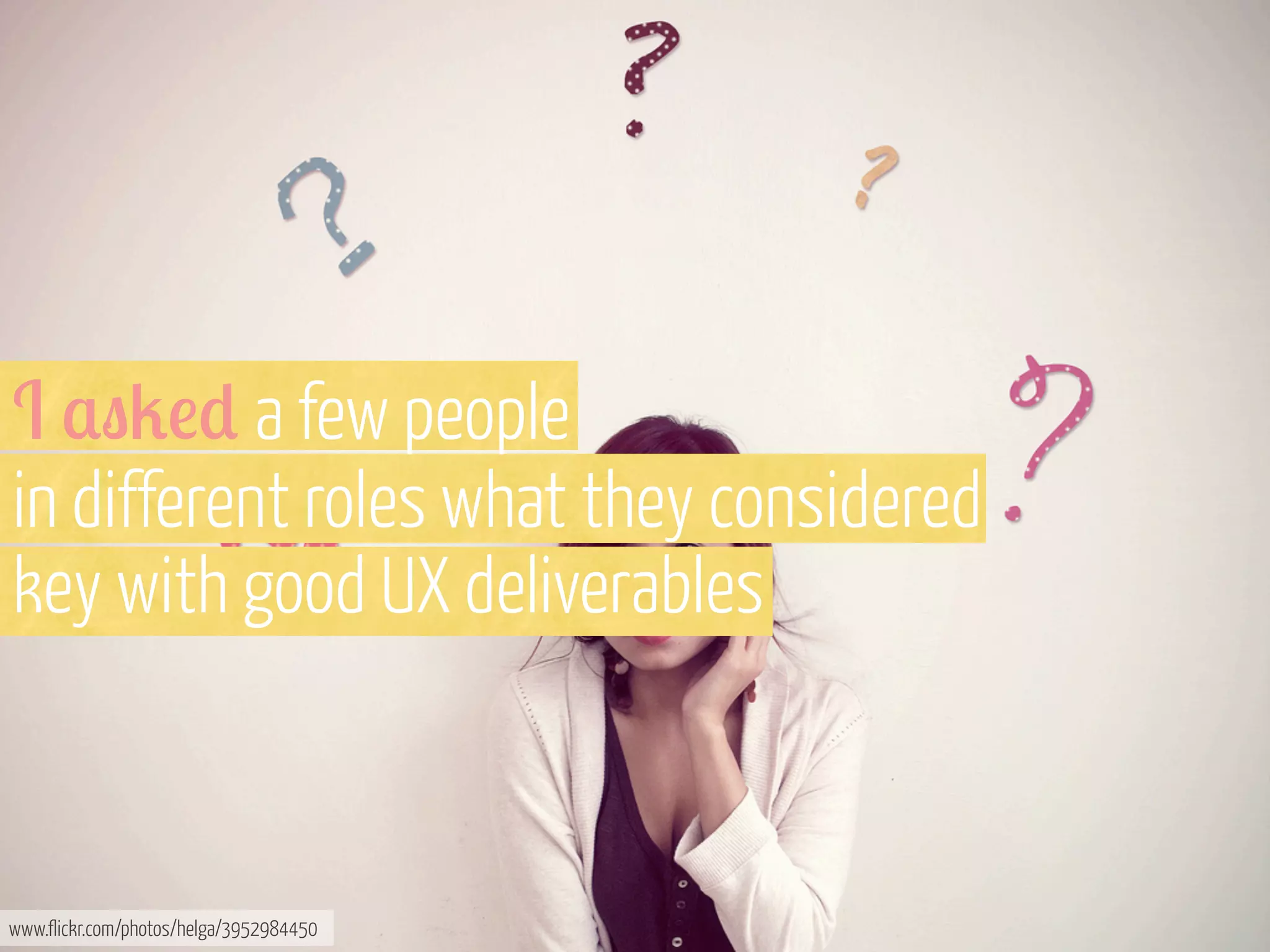 I $"2!* a few people
in different roles what they considered
key with good UX deliverables

www.flickr.com/photos/helga/3952984450

 