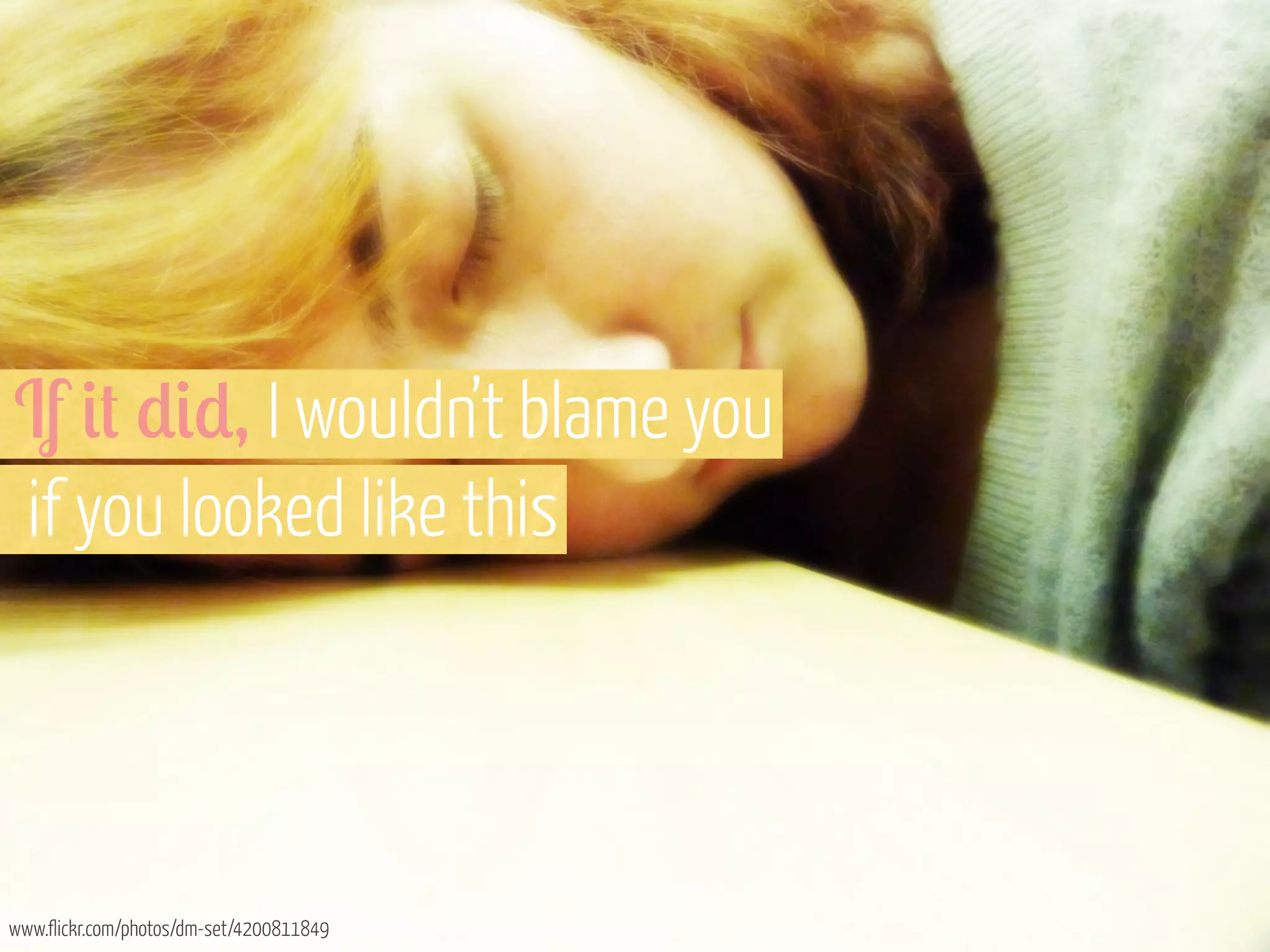 If &# *&*, I wouldn’t blame you
if you looked like this

www.flickr.com/photos/dm-set/4200811849

 