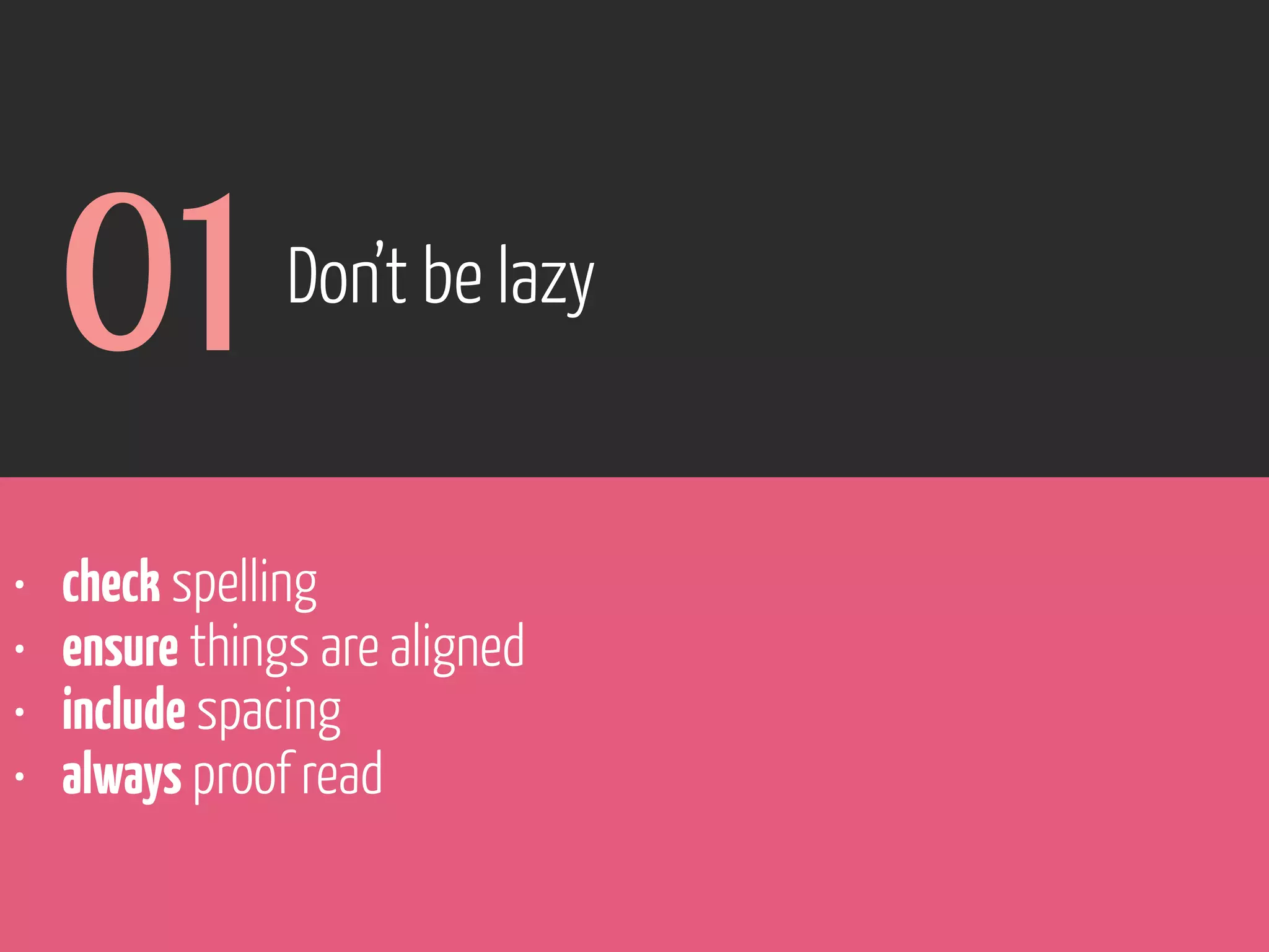 01
•
•
•
•

Don’t be lazy

check spelling
ensure things are aligned
include spacing
always proof read

www.flickr.com/photos/pinkpurse/5355919491

 