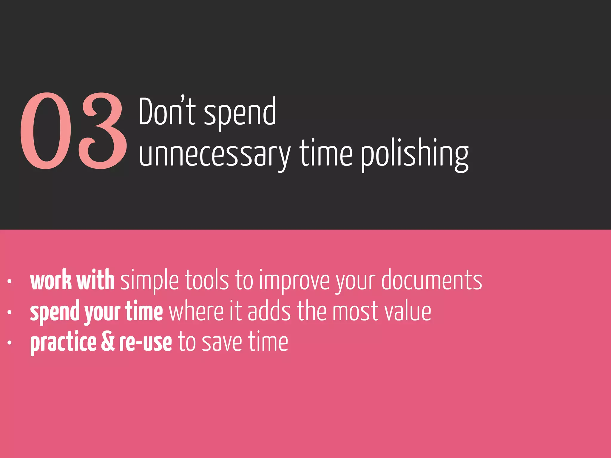 03

Don’t spend
unnecessary time polishing

• work with simple tools to improve your documents
• spend your time where it adds the most value
• practice & re-use to save time

www.flickr.com/photos/pinkpurse/5355919491

 