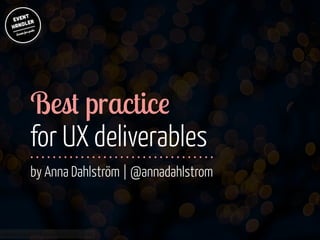 Best practice
for UX deliverables

!
!

by Anna Dahlström | @annadahlstrom

www.flickr.com/photos/jmsmith000/3169546564

 