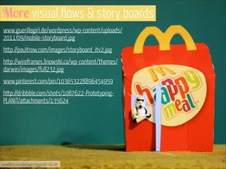 More visual flows & story boards
www.guerillagirl.de/wordpress/wp-content/uploads/
2011/09/mobile-storyboard.jpg
http://pa...