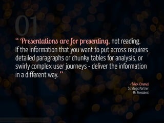 01

“ Presentations are for presenting, not reading. 
If the information that you want to put across requires
detailed par...