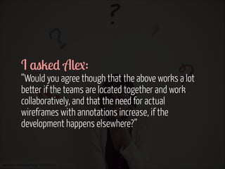 I asked Alex:  

“Would you agree though that the above works a lot
better if the teams are located together and work
coll...