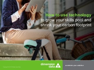 accelerate your ambition
Copyright © 2015 Dimension Data
How to use technology
to grow your skills pool and
shrink your carbon footprint
 