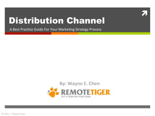 ì	
  
          Distribution Channel
           A	
  Best	
  Prac+ce	
  Guide	
  For	
  Your	
  Marke+ng	
  Strategy	
  Process	
  




                                                       By:	
  Wayne	
  E.	
  Chen	
  




©	
  2011	
  –	
  Wayne	
  Chen	
  
 
