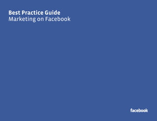 Best Practice Guide 
1 
Best Practice Guide 
Marketing on Facebook 
 