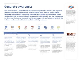 Best Practice Guide > Facebook by Objective




      Generate awareness
       Once you have created a Facebook Page that allows your unique brand to shine, it is time to generate                                                                                         To build brand awareness of
                                                                                                                                                                                                    its relatively new Green Works
       awareness of your Page, latest product, or current marketing effort. To do this, you can leverage                                                                                            cleaning products line, Clorox
                                                                                                                                                                                                    ran a Facebook Ads campaign
       Facebook’s tremendous reach and targeting capabilities with Facebook Ads and Sponsored Stories.                                                                                              to grow its fan base and drive
                                                                                                                                                                                                    traffic to its website. The ads
       These products offer the benefits of earned at the scale and predictability of paid. That’s because they                                                                                     offered coupons and allowed
                                                                                                                                                                                                    people to vote on “Green
       are shown with stories about friends who have already engaged with your business on Facebook. This                                                                                           Heroes” in their community.
                                                                                                                                                                                                    The effort resulted in about
       is the new word of mouth and it’s twice as effective at driving awareness.                                                                                                                   30,000 fans on the Green Works
                                                                                                                                                                                                    Page and a 12 percent increase
                                                                                                                                                                                                    in awareness of the Green
                                                                                                                                                                                                    Works brand, according to a
generate awareness                                                                                                                                                                                  Nielsen study.
       Introductory tools                                                                                            Advanced tools




     Sponsored Stories              Facebook Ads            Pages               Places             Events           Social Plugins          Graph API        Apps on Facebook      Deals



product development & innovation
       5 steps to generate awareness


       1                                              2                                  3                                       4                                    5
                                                                                                                                                                                                    In the Spring of 2010, Mars
        Create a Facebook                             Integrate Social Plugins         Post interesting content                  Run Sponsored Stories             Use Facebook’s unique            Chocolate North America
            Pages                    Facebook Ads       Sponsored Stories Questions             Events          Graph API               Apps on Facebook  Social Plugins
        Ads campaign that                             and the Graph API, such          with clear calls to                       to promote people’s               reach and targeting              launched M&M’S Pretzel.
        encourages people to                          as the Like Button,              action that encourage                     actions from the                  capabilities to optimize         Mars used Facebook to seed
drive preference and differentiation                                                                                                                                                                awareness and demand
        take an action that will                      into your website and            interaction and sharing                   News Feed to the right            and iterate on your              for the new product by
        be seen by their friends                      mobile experiences            a. Applications on Facebook                  column of their friends’          campaigns                        developing a custom Facebook
                                                                                                                                 screen                                                             application called the M&M’s
   a. Keep ad destinations                          a. This allows the actions              can be used to build viral                                         a. Try different targeting           Pretzel Vending Machine. The
      on Facebook                                      people take off of Facebook          awareness campaigns               a. Sponsored Stories for App            techniques: Likes and         application enabled 40,000 of
                                                       to show up in the News Feed b. Promoteon Facebook or                                                           Interests, Friends of         the brands fans to get a free
    b. Encourage liking to buildAds
            Pages         Facebook                         Questions         Social Plugins      Apps launches         Graph API Used allow you to amplify
                                                       and be amplified through                                                                                       Connections and standard      sample delivered to them
                                                                                            promotions with Deals or             every time someone
       connections and make                                                                                                                                                                         and allowed them to invite
                                                       Sponsored Stories                                                         interacts with your app              demographic
       future campaigns more
increase trafﬁc and sales                                                                   Events on Facebook                                                                                      two friends to also receive a
       effective                                                                                                                                                   b. To maximize message recall,   free sample. As a result, Mars
                                                                                                                             b. Sponsored Stories for Page
                                                                                                                                                                                                    distributed 120,000 samples to
                                                                                                                                Posts can be used                     test different creative for   its customers within 48 hours.
   c. Keep text simple, highlight
                                                                                                                                to ensure your fans see               each target group
      special offers, tell users
                                                                                                                                your posts
      what to expect, have a
      strongAds to action
      Facebook call      Sponsored Stories                  Pages               Places             Events            Graph API              Premium          Apps on Facebook      Deals
                                                                                                                                          Sampling Ads


build loyalty and deepen relationships




                                                                                                                                                                                                                                      8
 