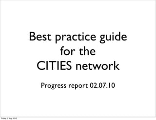 Best practice guide
                            for the
                       CITIES network
                        Progress report 02.07.10



Friday, 2 July 2010
 