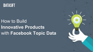 How to Build
Innovative Products
with Facebook Topic Data
 