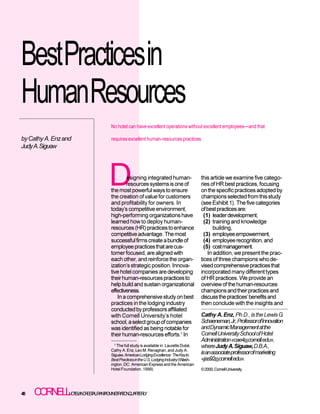 BestPracticesin
HumanResources
                                    No hotel can have excellent operations without excellent employees—and that

by Cathy A. Enz and                 requires excellent human-resources practices.
Judy A. Siguaw




                                    D       esigning integrated human-
                                            resources systems is one of
                                    the most powerful ways to ensure
                                    the creation of value for customers
                                                                                         this article we examine five catego-
                                                                                         ries of HR best practices, focusing
                                                                                         on the specific practices adopted by
                                                                                         champions selected from this study
                                    and profitability for owners. In                     (see Exhibit 1). The five categories
                                    today’s competitive environment,                     of best practices are:
                                    high-performing organizations have                     (1) leader development,
                                    learned how to deploy human-                           (2) training and knowledge
                                    resources (HR) practices to enhance                         building,
                                    competitive advantage. The most                        (3) employee empowerment,
                                    successful firms create a bundle of                    (4) employee recognition, and
                                    employee practices that are cus-                       (5) cost management.
                                    tomer focused, are aligned with                          In addition, we present the prac-
                                    each other, and reinforce the organ-                 tices of three champions who de-
                                    ization’s strategic position. Innova-                vised comprehensive practices that
                                    tive hotel companies are developing                  incorporated many different types
                                    their human-resources practices to                   of HR practices. We provide an
                                    help build and sustain organizational                overview of the human-resources
                                    effectiveness.                                       champions and their practices and
                                       In a comprehensive study on best                  discuss the practices’ benefits and
                                    practices in the lodging industry                    then conclude with the insights and
                                    conducted by professors affiliated
                                    with Cornell University’s hotel                      Cathy A. Enz, Ph.D., is the Lewis G.
                                    school, a select group of companies                  Schaeneman,Jr.,ProfessorofInnovation
                                    was identified as being notable for                  and Dynamic Management at the
                                    their human-resources efforts.1 In                   Cornell University School of Hotel
                                                                                         Administration «cae4@cornell.edu»,
                                      1
                                        The full study is available in: Laurette Dubé,   where Judy A. Siguaw, D.B.A.,
                                    Cathy A. Enz, Leo M. Renaghan, and Judy A.
                                    Siguaw, American Lodging Excellence: The Key to
                                                                                         isanassociateprofessorofmarketing
                                    Best Practices in the U.S. Lodging Industry (Wash-   «jas92@cornell.edu».
                                    ington, DC: American Express and the American
                                    Hotel Foundation, 1999).                             © 2000, Cornell University




48   C R E LOTELANDRESTAURANTADMINISTRATIONQUARTERLY
      O N LH
 