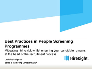 Best Practices in People Screening
Programmes
Mitigating hiring risk whilst ensuring your candidate remains
at the heart of the recruitment process.
Dominic Simpson
Sales & Marketing Director EMEA
 