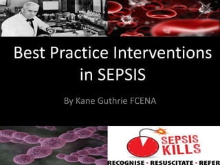 Best Practice Interventions
         in SEPSIS
      By Kane Guthrie FCENA
 
