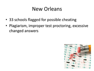 New Orleans 
• 33 schools flagged for possible cheating 
• Plagiarism, improper test proctoring, excessive 
changed answers 
 