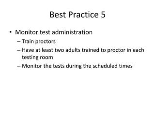 Best Practice 5 
• Monitor test administration 
– Train proctors 
– Have at least two adults trained to proctor in each 
testing room 
– Monitor the tests during the scheduled times 
 
