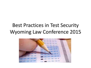 Best Practices in Test Security
Wyoming Law Conference 2015
 