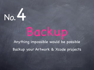 No.4
         Backup
  Anything impossible would be possible
  Backup your Artwork & Xcode projects
 