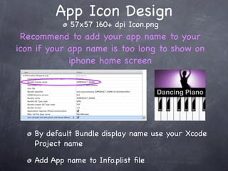 App Icon Design
             57x57 160+ dpi Icon.png
 Recommend to add your app name to your
icon if your app name is too long to show on
             iphone home screen




    By default Bundle display name use your Xcode
    Project name

    Add App name to Info.plist ﬁle
 