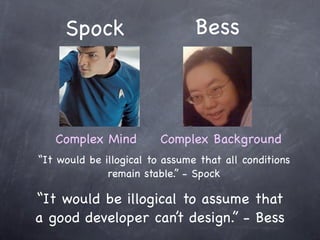 Spock                      Bess



   Complex Mind          Complex Background
“It would be illogical to assume that all conditions
              remain stable.” - Spock

“It would be illogical to assume that
a good developer can’t design.” - Bess
 