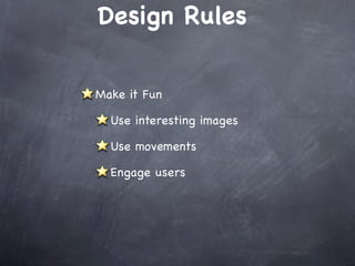 Design Rules


Make it Fun

  Use interesting images

  Use movements

  Engage users
 