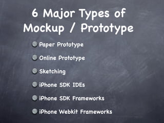 6 Major Types of
Mockup / Prototype
  Paper Prototype

  Online Prototype

  Sketching

  iPhone SDK IDEs

  iPhone SDK Frameworks

  iPhone Webkit Frameworks
 