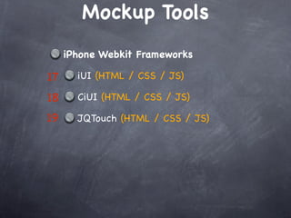 Mockup Tools
     iPhone Webkit Frameworks

17     iUI (HTML / CSS / JS)

18     CiUI (HTML / CSS / JS)

19     JQTouch (HTML / CSS / JS)
 