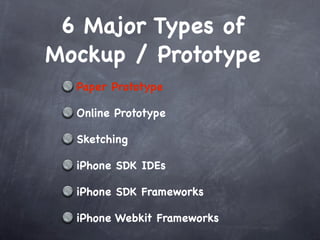 6 Major Types of
Mockup / Prototype
  Paper Prototype

  Online Prototype

  Sketching

  iPhone SDK IDEs

  iPhone SDK Frameworks

  iPhone Webkit Frameworks
 