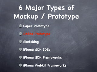 6 Major Types of
Mockup / Prototype
  Paper Prototype

  Online Prototype

  Sketching

  iPhone SDK IDEs

  iPhone SDK Frameworks

  iPhone Webkit Frameworks
 