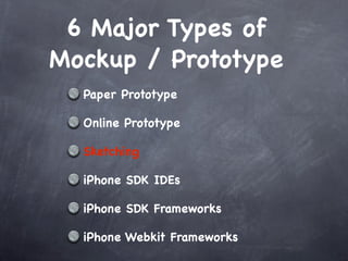 6 Major Types of
Mockup / Prototype
  Paper Prototype

  Online Prototype

  Sketching

  iPhone SDK IDEs

  iPhone SDK Frameworks

  iPhone Webkit Frameworks
 