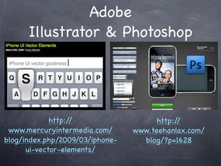 Adobe
      Illustrator & Photoshop




             http://                   http://
 www.mercuryintermedia.com/      www.teehanlax.com/
blog/index.php/2009/03/iphone-     blog/?p=1628
      ui-vector-elements/
 