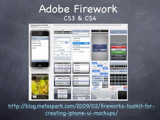 Adobe Firework
                    CS3 & CS4




http://blog.metaspark.com/2009/02/ﬁreworks-toolkit-for-
              creating-iphone-ui-mockups/
 