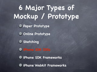 6 Major Types of
Mockup / Prototype
  Paper Prototype

  Online Prototype

  Sketching

  iPhone SDK IDEs

  iPhone SDK Frameworks

  iPhone Webkit Frameworks
 