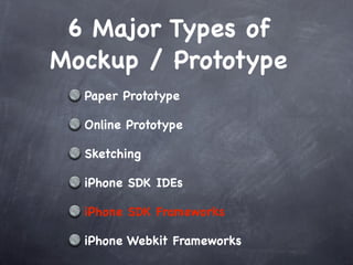 6 Major Types of
Mockup / Prototype
  Paper Prototype

  Online Prototype

  Sketching

  iPhone SDK IDEs

  iPhone SDK Frameworks

  iPhone Webkit Frameworks
 