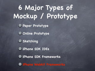 6 Major Types of
Mockup / Prototype
  Paper Prototype

  Online Prototype

  Sketching

  iPhone SDK IDEs

  iPhone SDK Frameworks

  iPhone Webkit Frameworks
 
