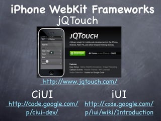 iPhone WebKit Frameworks
        jQTouch




           http://www.jqtouch.com/

       CiUI                      iUI
http://code.google.com/ http:/ code.google.com/
                              /
      p/ciui-dev/       p/iui/wiki/Introduction
 