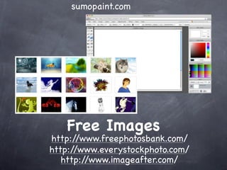 sumopaint.com




   Free Images
http:/ /www.freephotosbank.com/
http://www.everystockphoto.com/
   http://www.imageafter.com/
 