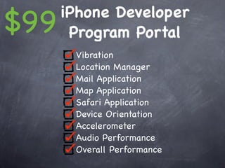 $99   iPhone Developer
       Program Portal
       Vibration
       Location Manager
       Mail Application
       Map Application
       Safari Application
       Device Orientation
       Accelerometer
       Audio Performance
       Overall Performance
 