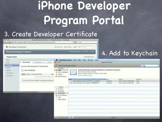 iPhone Developer
           Program Portal
3. Create Developer Certiﬁcate

                                 4. Add to Keychain
 