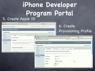 iPhone Developer
           Program Portal
5. Create Apple ID
                     6. Create
                     Provisioning Proﬁle
 