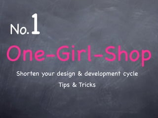 No. 1
One-Girl-Shop
Shorten your design & development cycle
             Tips & Tricks
 