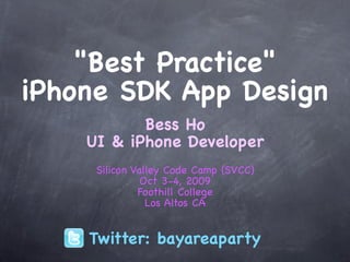 "Best Practice"
iPhone SDK App Design
           Bess Ho
    UI & iPhone Developer
     Silicon Valley Code Camp (SVCC)
               Oct 3-4, 2009
              Foothill College
                Los Altos CA


    Twitter: bayareaparty
 