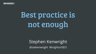 @stekenwright #brightonSEO
Best practice is
not enough
Stephen Kenwright
@stekenwright #brightonSEO
 