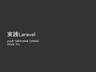 実践Laravel
yuuki takezawa (ytake)
istyle inc.
 