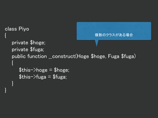 class Piyo
{
private $hoge;
private $fuga;
public function __construct(Hoge $hoge, Fuga $fuga)
{
$this->hoge = $hoge;
$this->fuga = $fuga;
}
}
複数のクラスがある場合
 