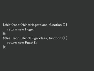 $this->app->bind(Hoge::class, function () {
return new Hoge;
});
$this->app->bind(Fuga::class, function () {
return new Fuga(1);
});
 
