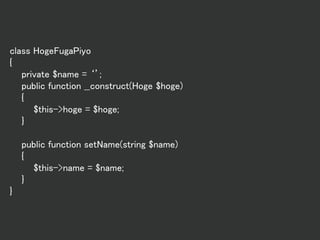 class HogeFugaPiyo
{
private $name = ‘’;
public function __construct(Hoge $hoge)
{
$this->hoge = $hoge;
}
public function setName(string $name)
{
$this->name = $name;
}
}
 